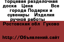 Торцевая разделочная доска › Цена ­ 2 500 - Все города Подарки и сувениры » Изделия ручной работы   . Ростовская обл.,Гуково г.